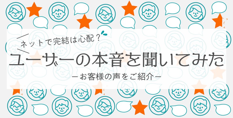 ユーザーの本音を聞いてみたーお客様の声をご紹介ー