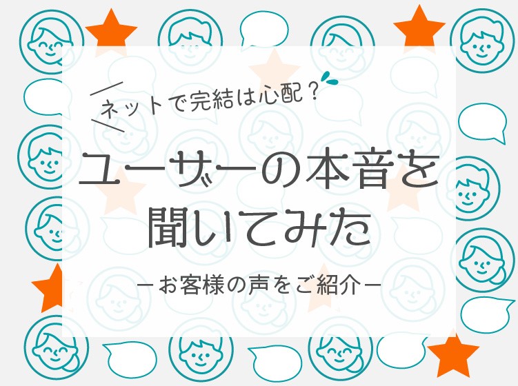 ユーザーの本音を聞いてみた－お客様の声をご紹介－